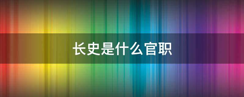 长史是什么官职 王府长史是什么官职