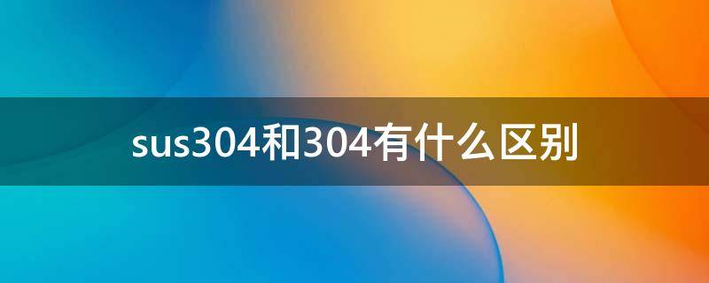sus304和304有什么区别（sus303和304的区别）