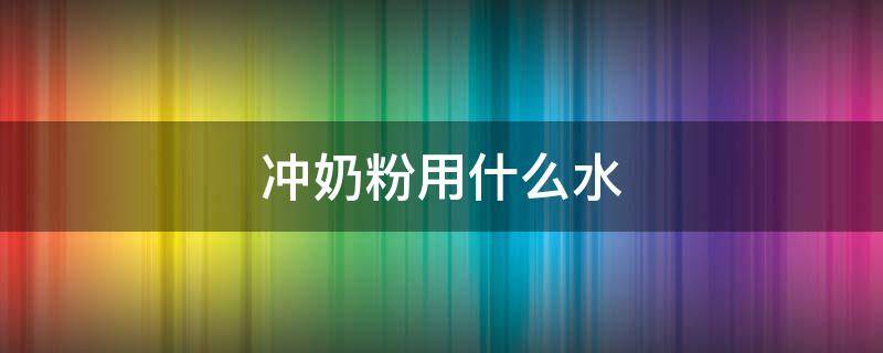 冲奶粉用什么水 婴儿冲奶粉用什么水最好
