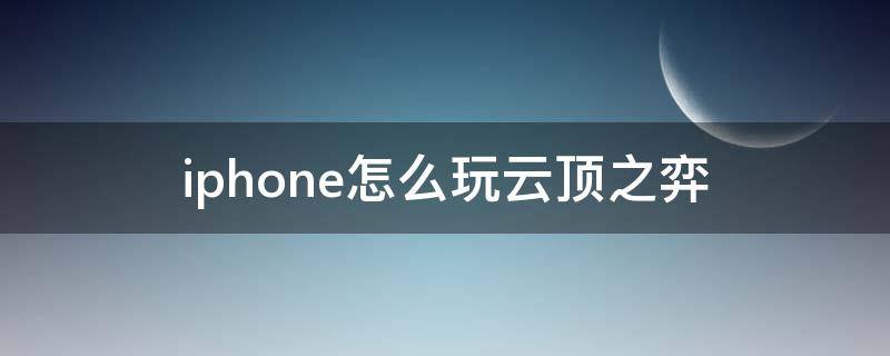 iphone怎么玩云顶之弈 怎么在iphone上玩云顶之弈