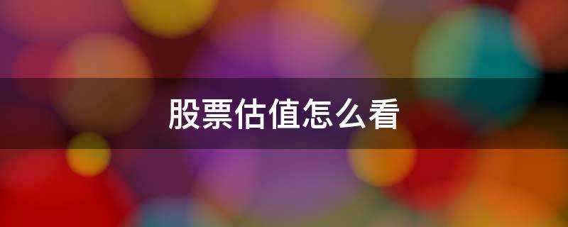 股票估值怎么看 股票估值怎么看高低