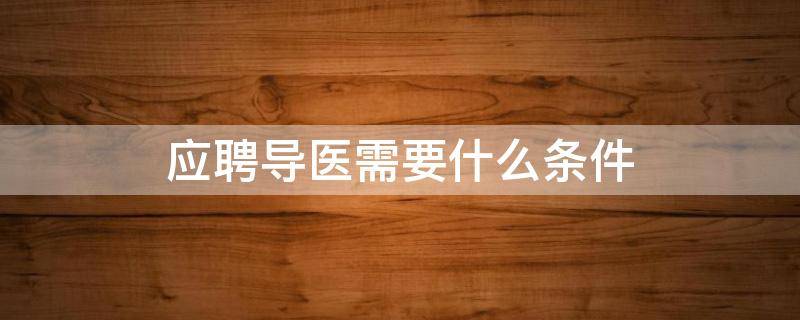 应聘导医需要什么条件 当导医需要什么条件