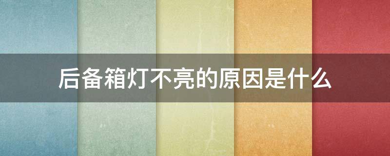 后备箱灯不亮的原因是什么 后备箱灯有时候亮有时候不亮
