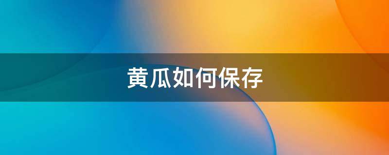 黄瓜如何保存 买回来的黄瓜如何保存