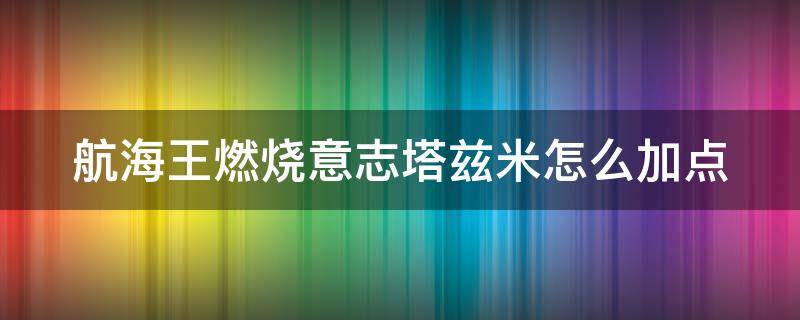 航海王燃烧意志塔兹米怎么加点 航海王燃烧意志塔兹米的执着怎么过