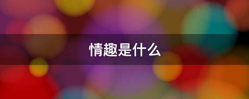 情趣是什么 情绪是什么意思解释