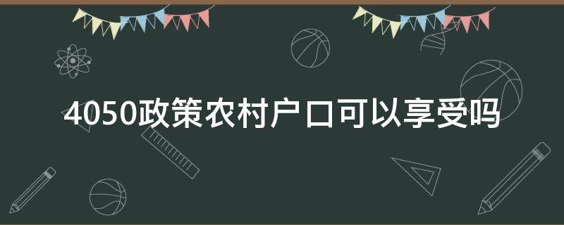 4050政策农村户口可以享受吗 农村户口可以办理4050补贴吗