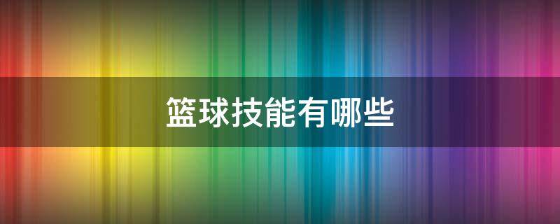 篮球技能有哪些（幼儿园篮球技能有哪些）