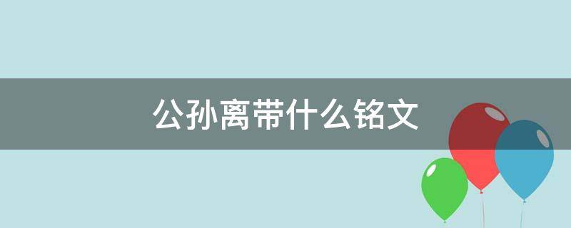 公孙离带什么铭文 公孙离带什么铭文最好