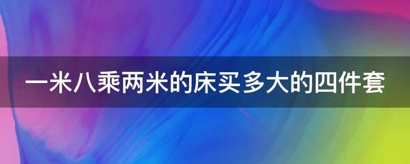 一米八乘两米的床买多大的四件套 一米八乘两米的床买多大的四件套合适