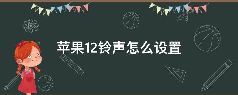 苹果12铃声怎么设置 苹果12铃声怎么设置自己的歌