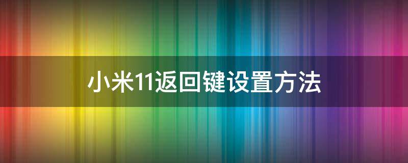小米11返回键设置方法（小米11返回键怎么设置）