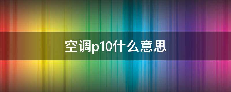 空调p10什么意思（空调显示P10）