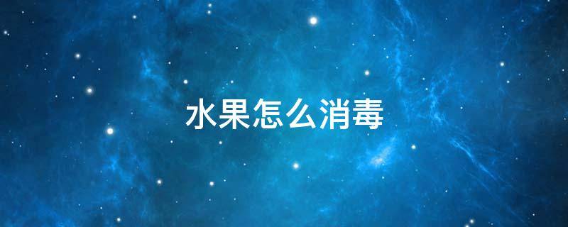 水果怎么消毒（水果怎么消毒新型冠状病毒）