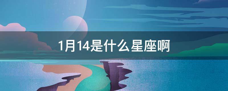 1月14是什么星座啊（1月14号是什么星座啊）
