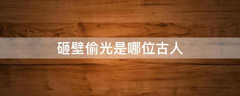 砸壁偷光是哪位古人 凿壁偷光的人是谁