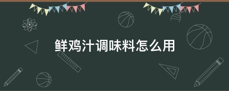 鲜鸡汁调味料怎么用（浓缩鸡汁调味料怎么吃）