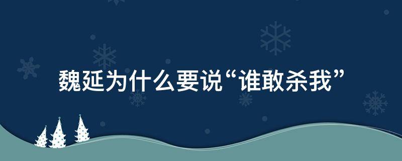 魏延为什么要说“谁敢杀我” 魏延为什么要说谁敢杀我