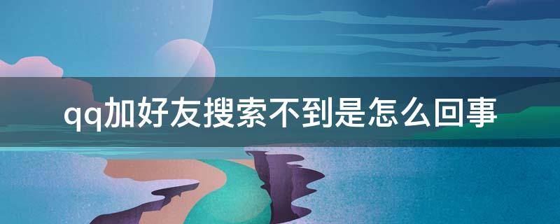 qq加好友搜索不到是怎么回事（qq加好友搜索不出来）