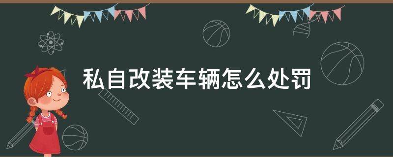 私自改装车辆怎么处罚 私自改装车辆怎么处罚代码1087