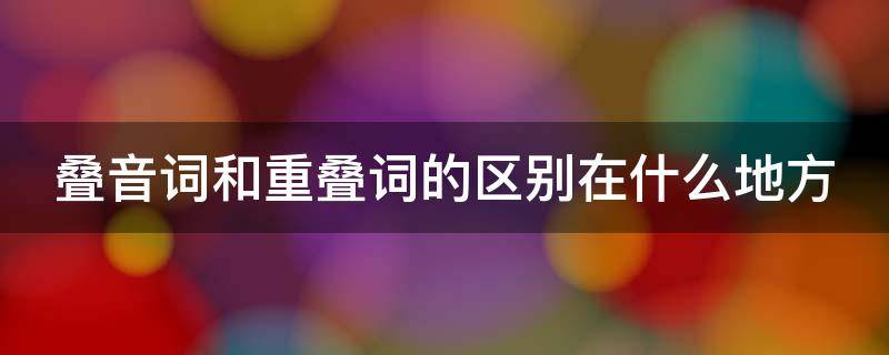叠音词和重叠词的区别在什么地方 叠音词和重叠词的区别在什么地方用