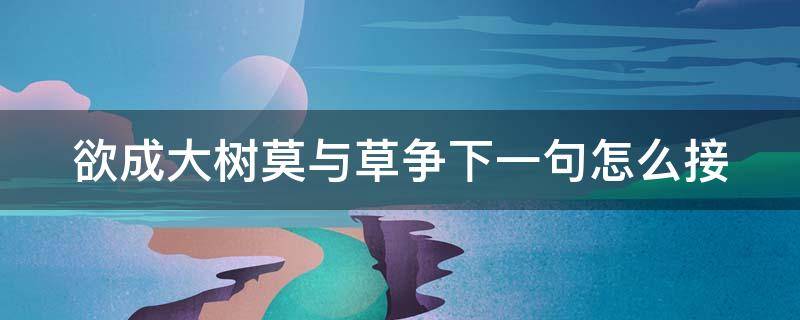 欲成大树莫与草争下一句怎么接 欲成大树莫与草争的下一句