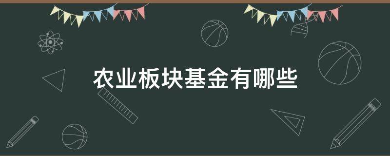 农业板块基金有哪些 农业板块的基金有哪些