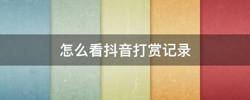 怎么看抖音打赏记录 怎么看抖音打赏记录2021