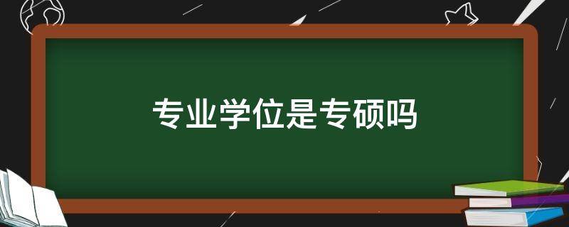 专业学位是专硕吗 工程硕士专业学位是专硕吗