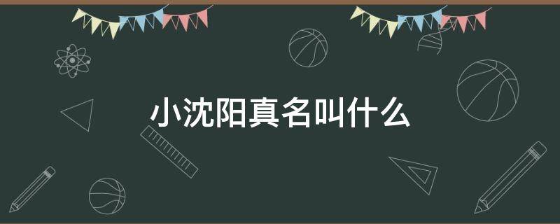 小沈阳真名叫什么 小沈阳真名叫什么名
