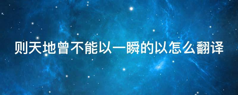 则天地曾不能以一瞬的以怎么翻译（则天地曾不能以一瞬全文）