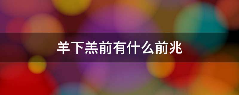 羊下羔前有什么前兆 羊下羔前有什么前兆或见红