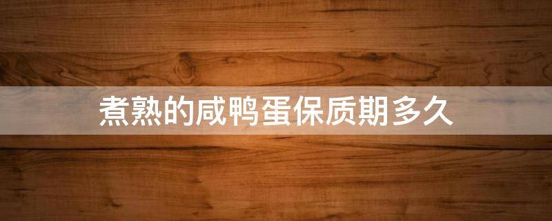 煮熟的咸鸭蛋保质期多久 咸鸭蛋煮过的保质期