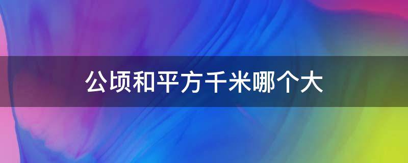 公顷和平方千米哪个大 公顷和平方千米哪个大 百度网盘