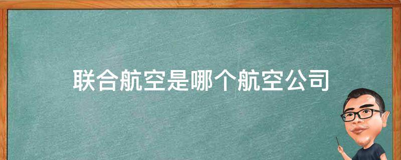 联合航空是哪个航空公司（联合航空公司属于哪个航空公司）