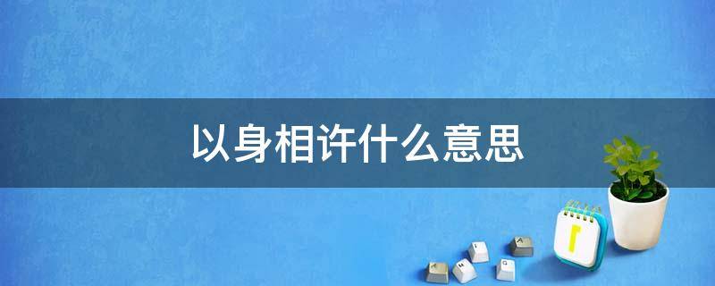 以身相许什么意思 以身相许什么意思下一句怎么答