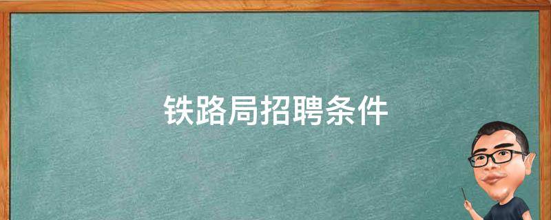 铁路局招聘条件 铁路局招聘条件铁道专业课