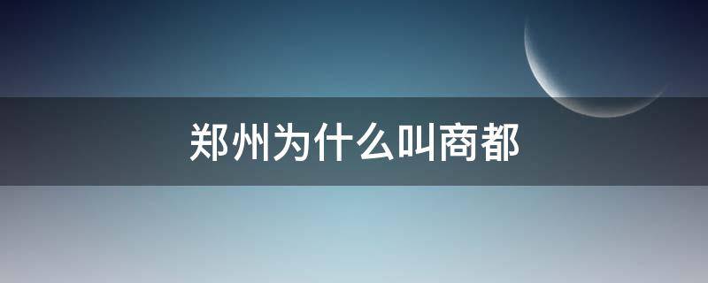 郑州为什么叫商都（郑州别称为什么是商都）