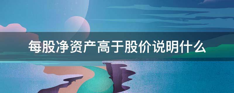 每股净资产高于股价说明什么 每股净资产低于股价说明什么