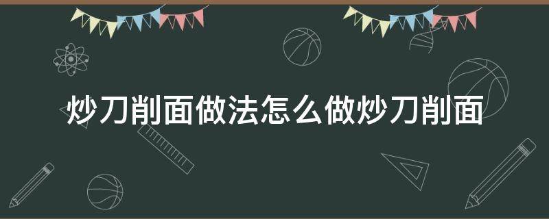 炒刀削面做法怎么做炒刀削面 炒刀削面的做法最正宗的做法