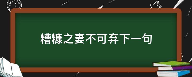 糟糠之妻不可弃下一句（糟糠之妻不可弃下一句要怎么回）