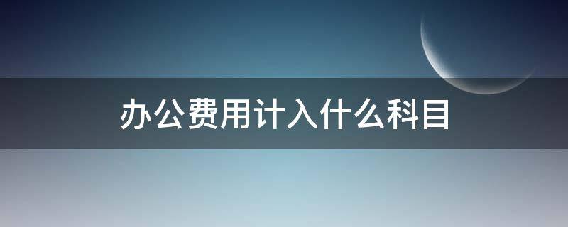 办公费用计入什么科目（销售部门办公费用计入什么科目）