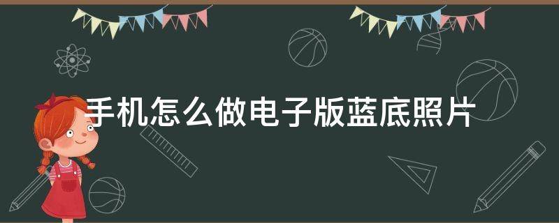 手机怎么做电子版蓝底照片（怎样用手机照蓝底电子版照片）
