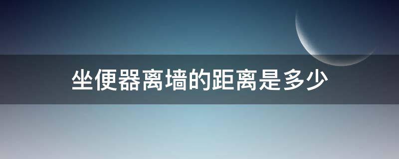 坐便器离墙的距离是多少 坐便器离墙多少公分