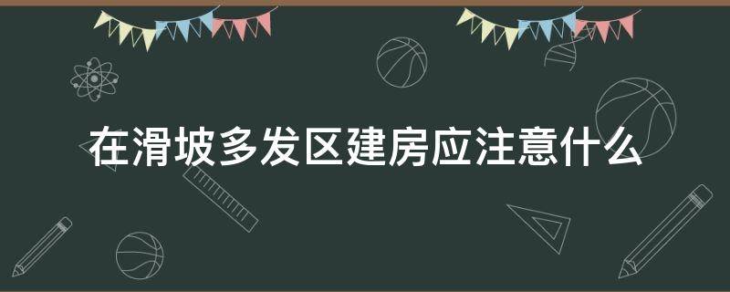 在滑坡多发区建房应注意什么 滑坡地段能不能建房