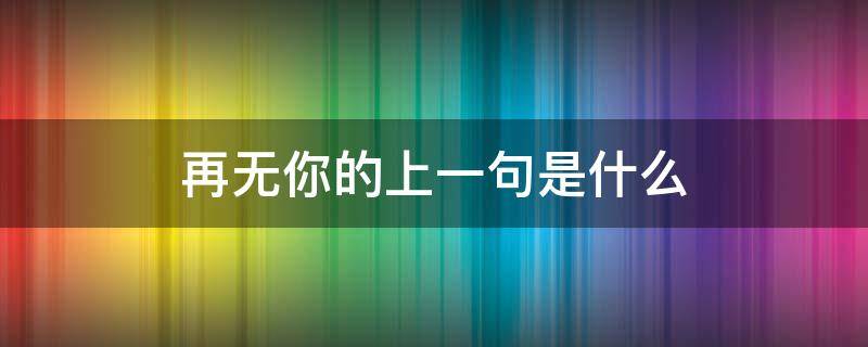 再无你的上一句是什么（步步清风再无你的上一句是什么）