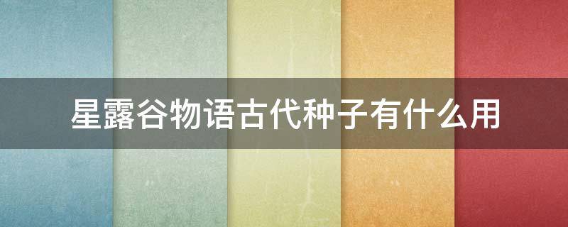 星露谷物语古代种子有什么用（星露谷物语古代种子怎么种不了）