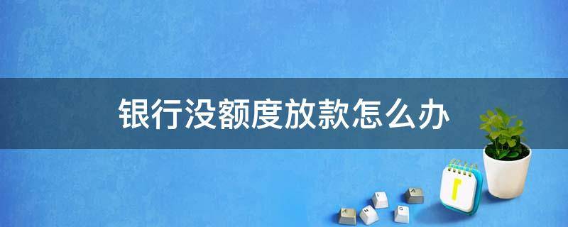 银行没额度放款怎么办 银行放款没额度什么意思