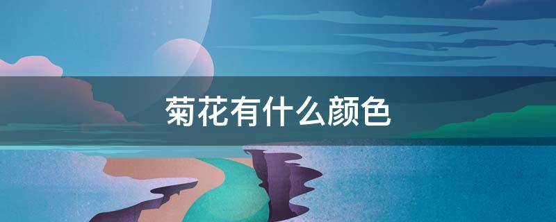 菊花有什么颜色（菊花有什么颜色的?）