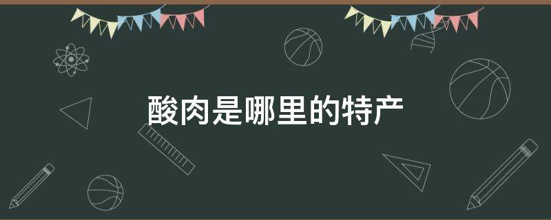酸肉是哪里的特产 酸肉是什么